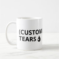 Customize your own text - tears mug