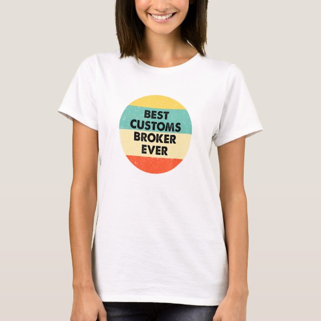 Customs Broker  Best Customs Broker Ever T-Shirt (Front)