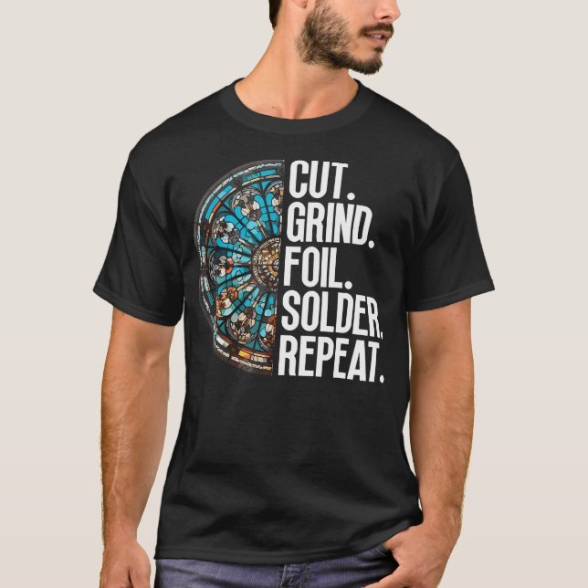 Cut. Grind. Foil. Solder. Repeat. - Stained Glass  T-Shirt (Front)