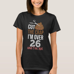 Cut The Crap I m Over 26 T-Shirt