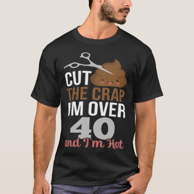 Cut The Crap I m Over 40 T-Shirt (Front)