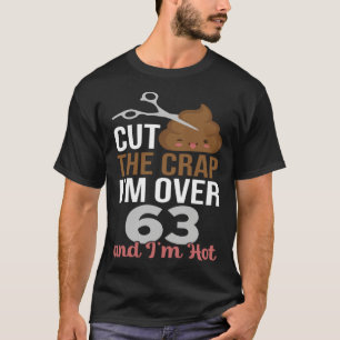 Cut The Crap I m Over 63 T-Shirt