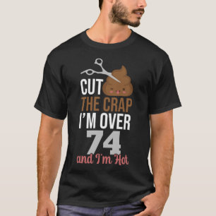 Cut The Crap I m Over 74 T-Shirt