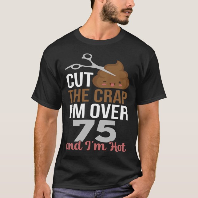 Cut The Crap I m Over 75 T-Shirt (Front)