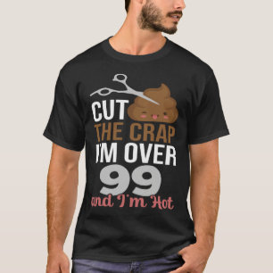 Cut The Crap I m Over 99 T-Shirt