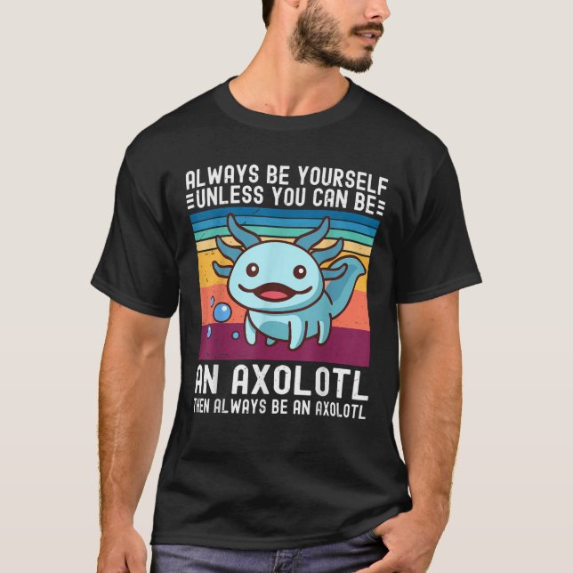 Cute Axolotl Always Be Yourself Unless You Can Be  T-Shirt (Front)