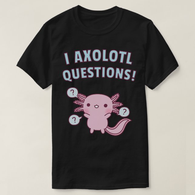 Cute Axolotl Ask A Lot Of Questions Pun T-Shirt (Design Front)