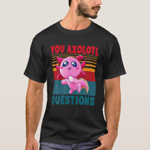 Cute Axolotl You Axolotl Questions Girls Boys Wome T-Shirt