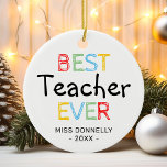 Cute Best Teacher Ever Christmas Ceramic Ornament<br><div class="desc">Personalized teacher appreciation christmas ornament featuring the words "best teacher ever" in a colourful typographic design,  their name,  and the year.</div>