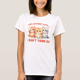 Cute Colourful Kittens - Life Without Cats? T-Shirt