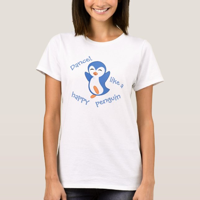 Cute Dance Like a Happy Penguin Quote T-Shirt (Front)