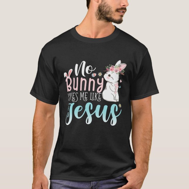 Cute Easter Bunnies No Bunny Loves Me Like Jesus T-Shirt (Front)