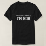 Cute Funny Of Course I'm Right I'm Bob T-Shirt<br><div class="desc">Put a smile on their face with this funny t-shirt. This cute design features a black background with the words "My Favourite People Call Me Grandpa" in a white. The whole shirt is customizable. To customize it click "Personalize this template" and add your own information. You can also change the...</div>