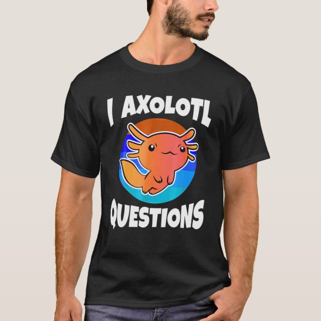 Cute I Axolotl Questions Funny Animal Birthday Gif T-Shirt (Front)