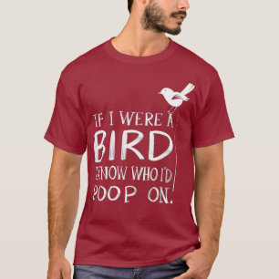 Cute If I Were A Bird I Know Who Id Poop On Pet T-Shirt