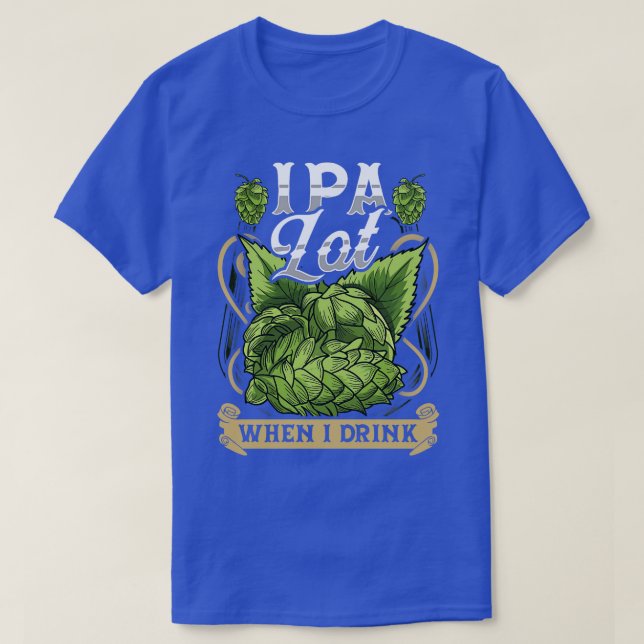 Cute IPA Lot When I Drink Funny Beer Drinkers Pun T-Shirt (Design Front)