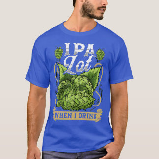 Cute IPA Lot When I Drink Funny Beer Drinkers Pun T-Shirt