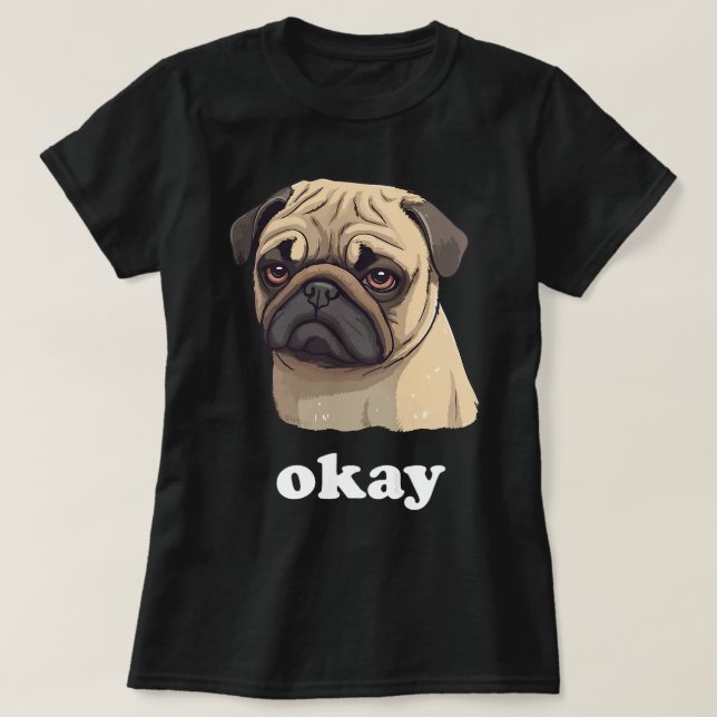 Cute Pet Pug says Okay Funny Sarcastic Dog T-Shirt (Design Front)