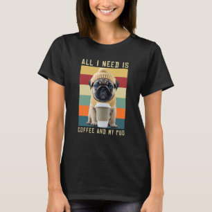 Cute Pug Dog Saying All I Need Is Coffee And My Pu T-Shirt