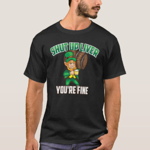 Cute Shut Up Liver You Re Fine St Patrick S Day Be T-Shirt