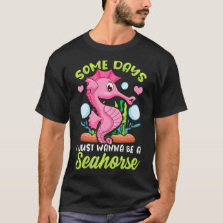 Cute Some Days I Just Wanna Be a Seahorse T-Shirt