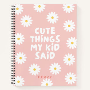 Cute Things My Kid Said Floral Daisy Notebook
