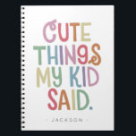 Cute Things My Kid Said Notebook<br><div class="desc">The perfect present for a new mom and dad, gift this cute notebook for parents to record all the funny things their kid says. Send on Mother's Day or baby showers, this memorable notebook will record favourite sayings and memories to be cherish forever. Name is easily customized with different child...</div>
