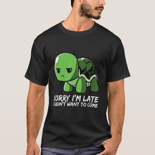 Cute Turtle T-Shirt - Sorry I'm Late I Didn't Want (Front)