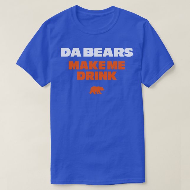 Da Bears make me drink T-Shirt (Design Front)