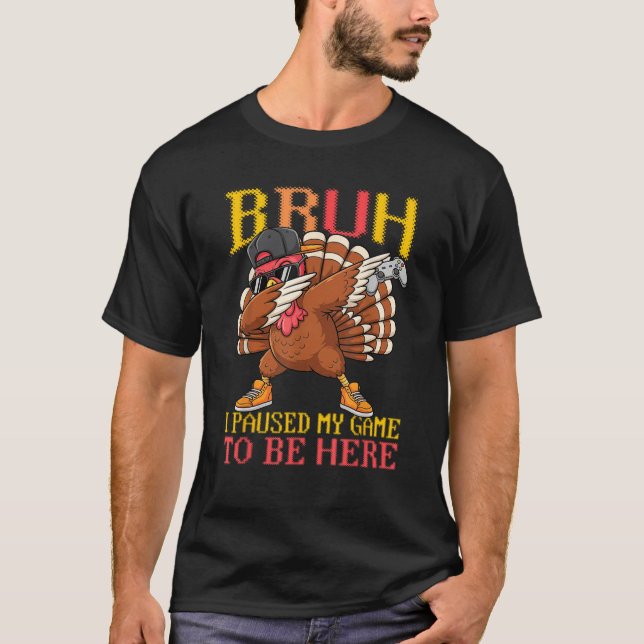 Dabbing Turkey Bruh Paused My Game To Be Here Than T-Shirt (Front)