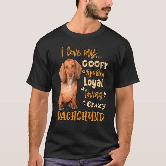Dachshund I Love My Goofy Spoiled Loyal Loving Cra T-Shirt (Front)