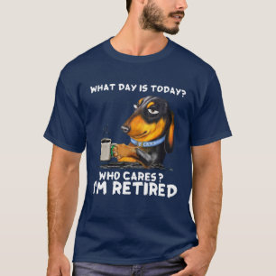 Dachshund What Day Is Today Who Cares I‘M Retire T-Shirt