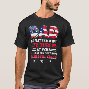 Dad At Least You Don't Have A Liberal Child Americ T-Shirt