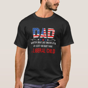 Dad At Least You Don't Have A Liberal Child Americ T-Shirt