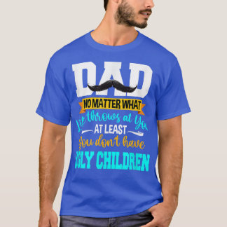 Dad At Least You Don't Have Ugly Children Fathers  T-Shirt