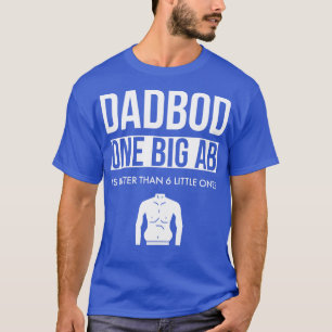 Dad Bod One Big Ab is Better Than 6 Little Ones 1 T-Shirt