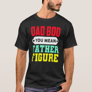 Dad Bod You Mean Father Figure T-Shirt