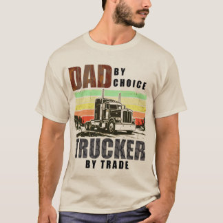 Dad by Choice. Trucker by Trade. T-Shirt