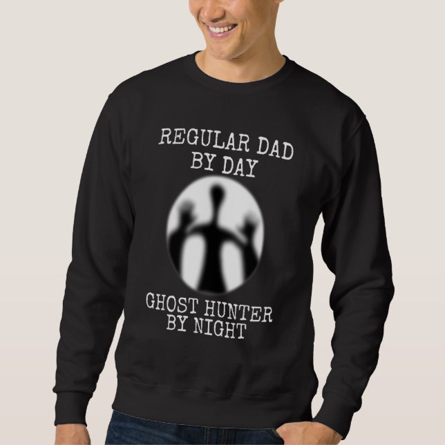 Dad By Day Ghost Hunter By Night Paranormal Ghost  Sweatshirt (Front)