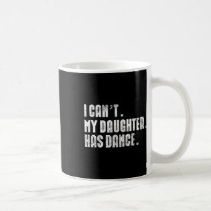 Dad Dance Quote I Can't My Daughter Has Dance Danc Coffee Mug
