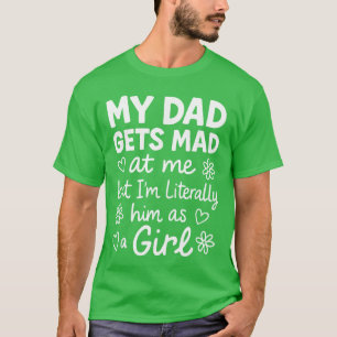 Dad Gets Mad at Me Funny Father Daughter Humor Say T-Shirt