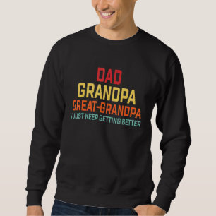 Dad Grandpa Great Grandpa I Just Keep Getting Bett Sweatshirt