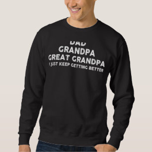 Dad Grandpa Great Grandpa I Just Keep Getting Bett Sweatshirt