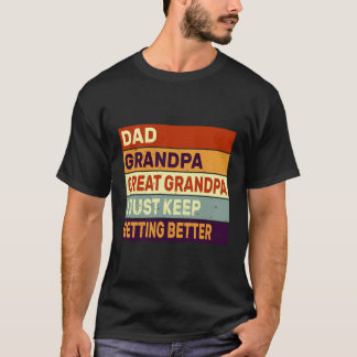 Dad Grandpa Great Grandpa I Just Keep Getting Bett T-Shirt
