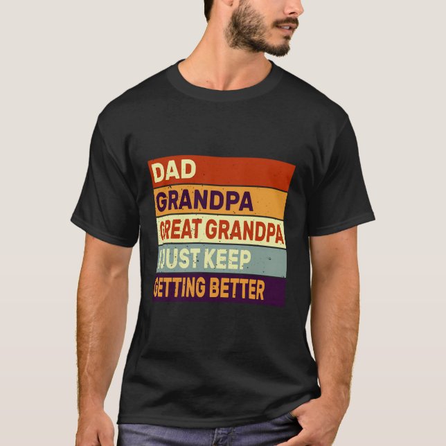 Dad Grandpa Great Grandpa I Just Keep Getting Bett T-Shirt (Front)