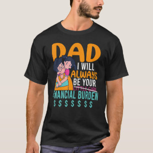 Dad I Will Always Be Your Financial Burden Father T-Shirt