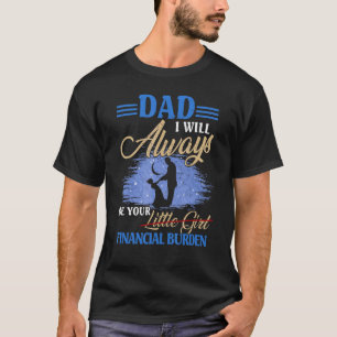 Dad I Will Always Be Your Financial Burden Fathers T-Shirt