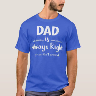 Dad Is Always Right If Mom Is Not Around Funny Fat T-Shirt