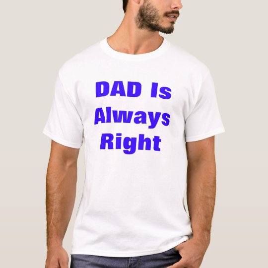 DAD Is Always Right T Shirt