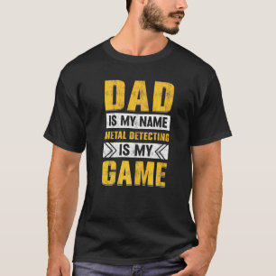 Dad Is My Name Metal Detecting Is My Game Dirt Fis T-Shirt